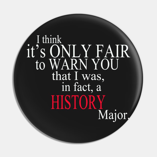 I Think It’s Only Fair To Warn You That I Was, In Fact, A History Major Pin by delbertjacques