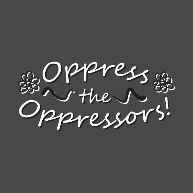 Oppress the Oppressors! by TroytlePower