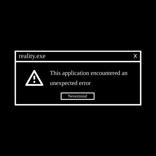 Reality.exe - Stopped working by TinyCult