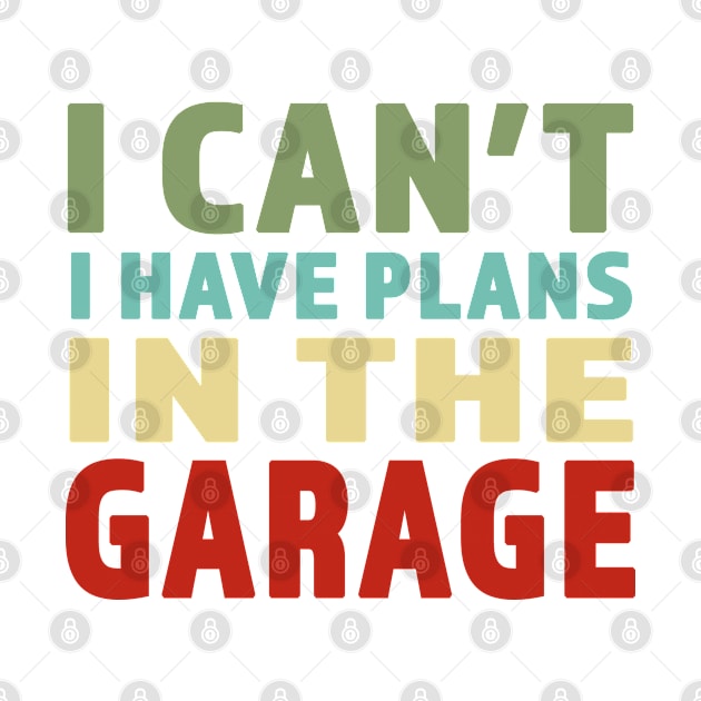 I Cant I Have Plans In The Garage - Great gift for Garage Person - Retro Color Lettering Design by RKP'sTees