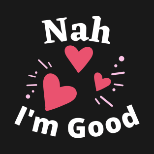 Nah I'm Good - Funny Anti Valentine's Day- Singles Day Gifts T-Shirt