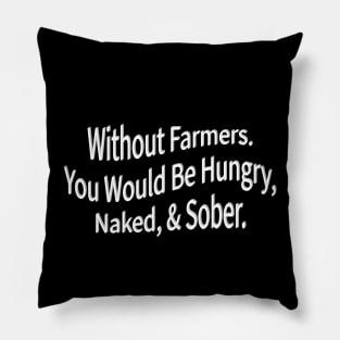 without farmers you would be hungry naked and sober Pillow