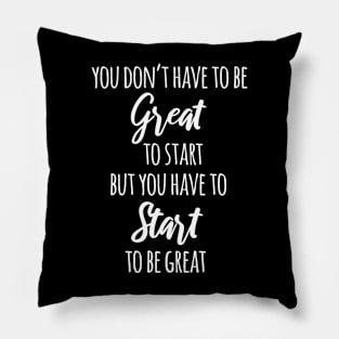 You Don't Have To Be Great To Start But You Have To Start To Be Great Pillow