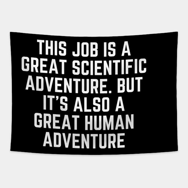 This job is a great scientific adventure. But it’s also a great human adventure Tapestry by Word and Saying