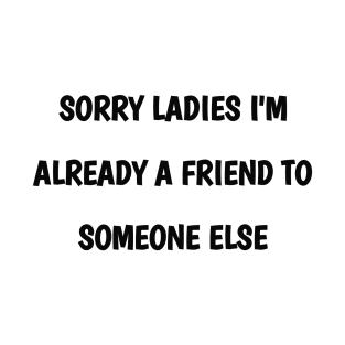 sorry ladies i'm already a  friend to someone else T-Shirt