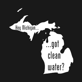 Michigan - Got Clean Water? T-Shirt