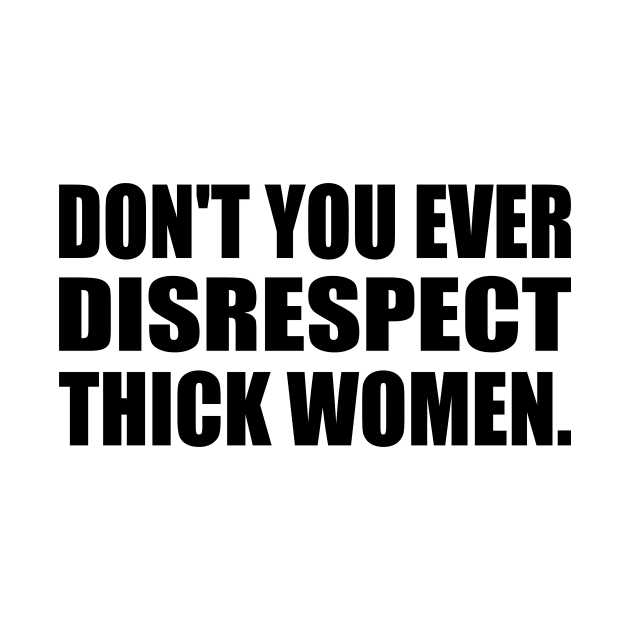 Don't you ever disrespect thick women by It'sMyTime