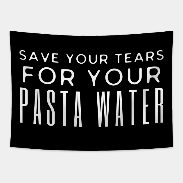 Save Your Tears For Your Pasta Water Save Your Tears For Your Pasta Water Tapestry TeePublic