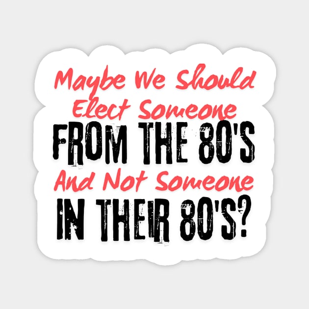 Maybe We Should Elect Someone From The 80's And Not Someone In Their 80's T-Shirt - Sarcastic Voting Message Tee, Gift for Fed Up Voters Magnet by TeeGeek Boutique