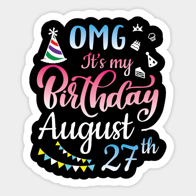 Omg It S My Birthday On August 27th Happy Birthday To Me Nana Mommy Aunt Sister Daughter Wife Niece Birthday Woman Girl Born On August 27th Sticker Teepublic
