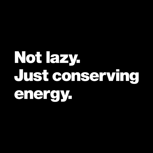 Not lazy. Just conserving energy. by Chestify