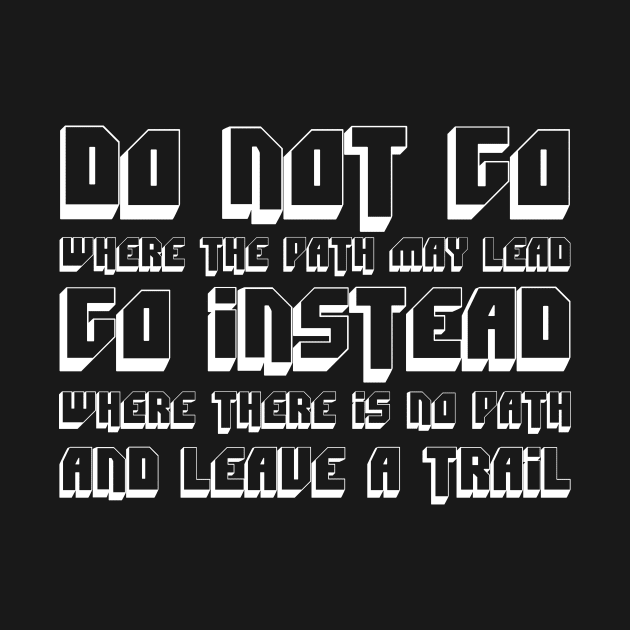 Do Not Go Where The Path May Lead, Go Instead Where There Is No Path And Leave A Trail white by QuotesInMerchandise