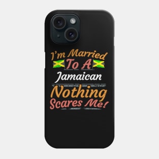 I'm Married To A Jamaican Nothing Scares Me - Gift for Jamaican From Jamaica Americas,Caribbean, Phone Case