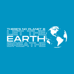 There's No Planet B, Let the Earth Breathe! T-Shirt