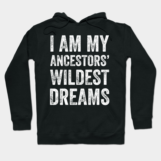 I Am My Ancestors Wildest Dreams Dream Hoodie Teepublic Uk