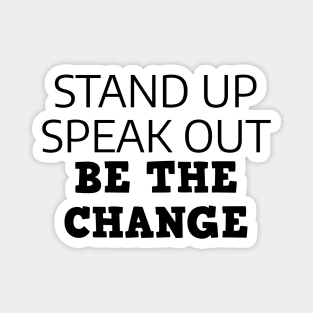 Stand Up Speak Out Be The Change Magnet