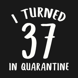 I Turned 37 In Quarantine T-Shirt