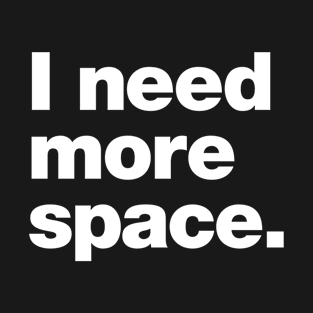 I need more space. T-Shirt