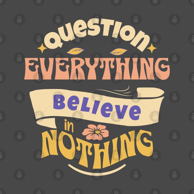 Question Everything Believe in Nothing by Pixels, Prints & Patterns