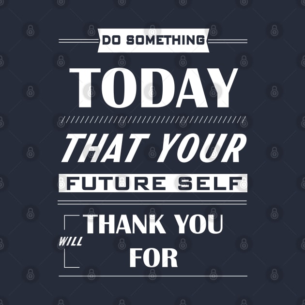 Do something today that your future self will thank you for by archila