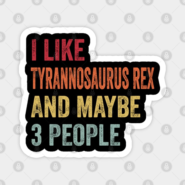 I Like Tyrannosaurus Rex & Maybe 3 People Tyrannosaurus Rex Lovers Gift Magnet by ChadPill