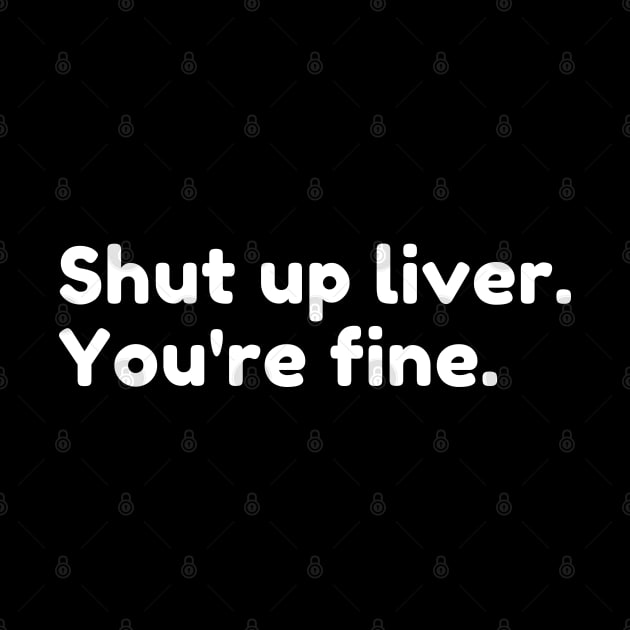 Shut Up Liver You're Fine. Funny Drinking Alcohol Saying by That Cheeky Tee