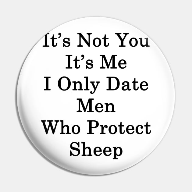 It's Not You It's Me I Only Date Men Who Protect Sheep Pin by supernova23