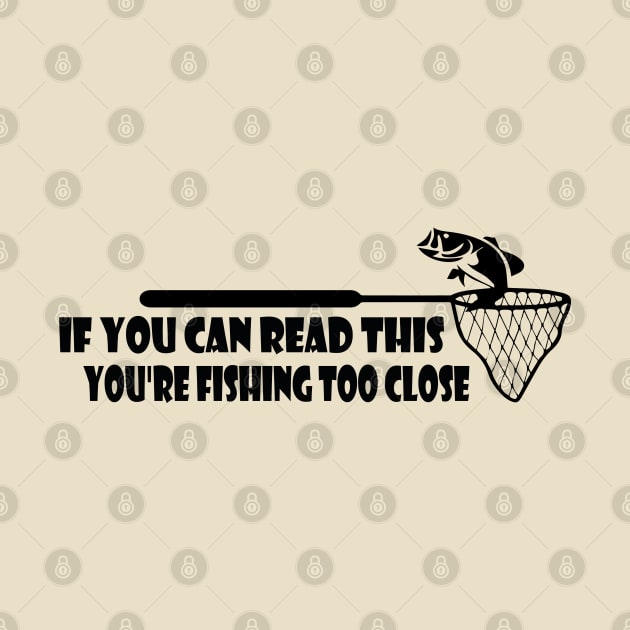 If You Can Read This, You're Fishing Too Close Funny by TheMegaStore