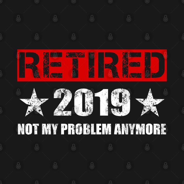 Retired 2019 T-Shirt - Not My Problem Anymore Gift Retirement by Ilyashop