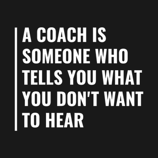 Coach Tells You What You Don't Want To Hear T-Shirt