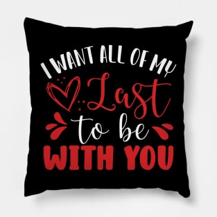 I Want All of My Last to Be With You Pillow