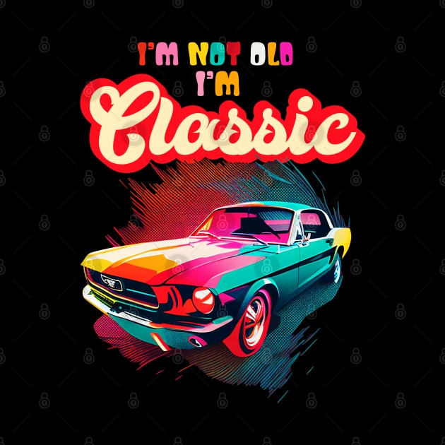 Im Not Old Im Classic An Old School Classic Car Lovers by aneisha