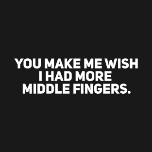 You Make Me Wish I Had More Middle Fingers T-Shirt