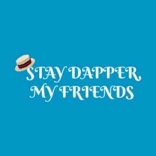 Stay Dapper, My Friends T-Shirt