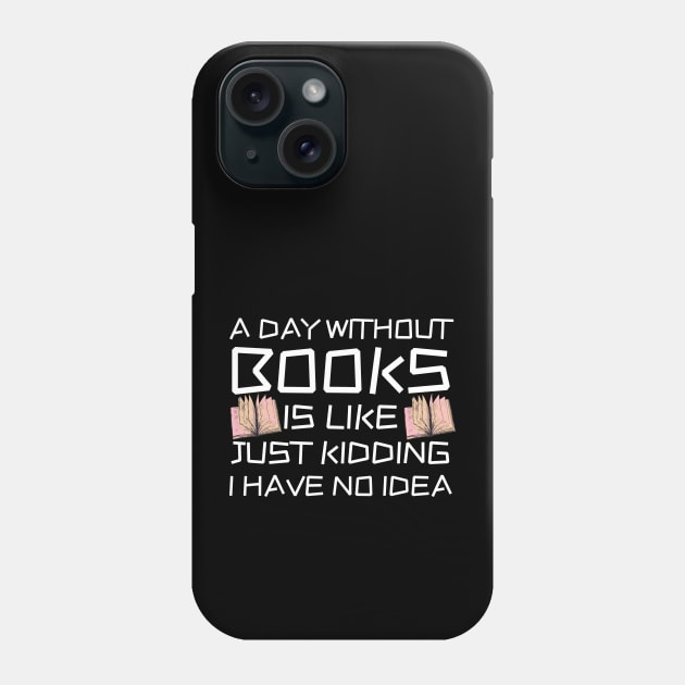 A Day Withourt Books is Like Just Kidding Phone Case by Teewyld