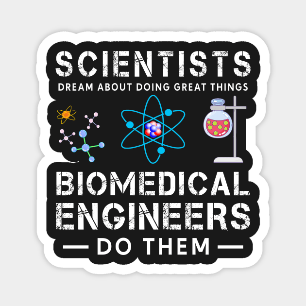 Scientists Dream About Doing Doing Things, Biomedical Engineers Do Them Magnet by TEEPHILIC