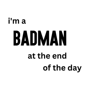 I'm a Badman at the End of the Day T-Shirt