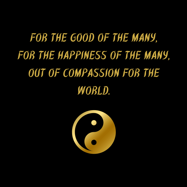 For The Good of The Many, For The Happiness of The Manny, Out of Compassion For The World. by BuddhaWay