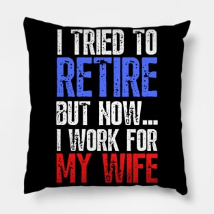 i tried to retire but now i work for my wife Funny Retirement Pillow