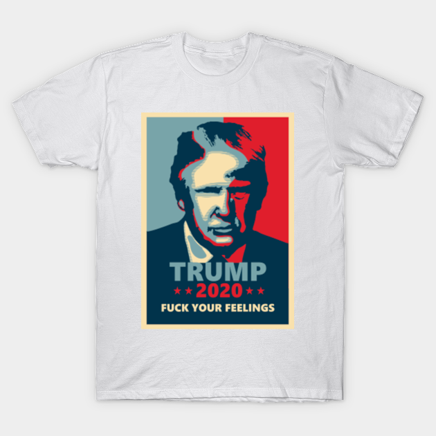 Discover Trump 2020 - Fuck Your Feelings - Donald Trump - T-Shirt