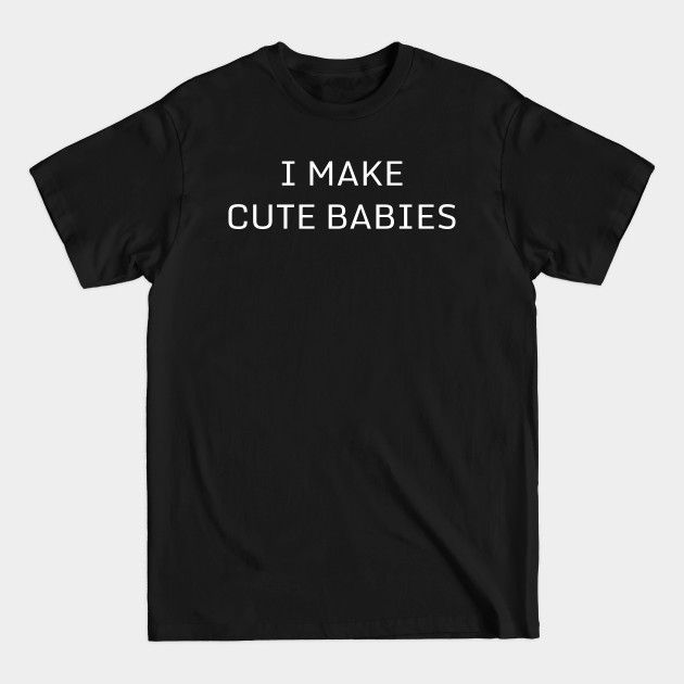 Disover I Make Cute Babies | Funny Dad, Father's Day Daddy Humor - Babies - T-Shirt