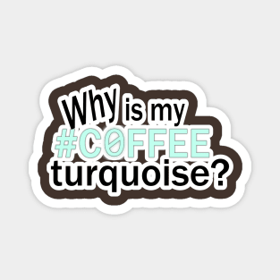 Why is my #COFFEE turquoise? Magnet