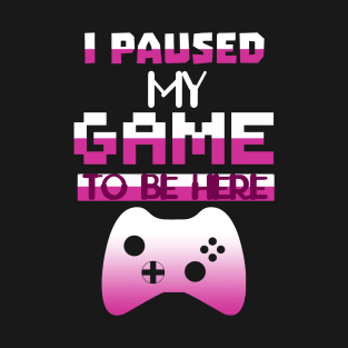 I Paused my Game to be here cool gamer shirt gift T-Shirt