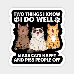 Two Things I Know I Do Well make cats happy and piss people off Magnet