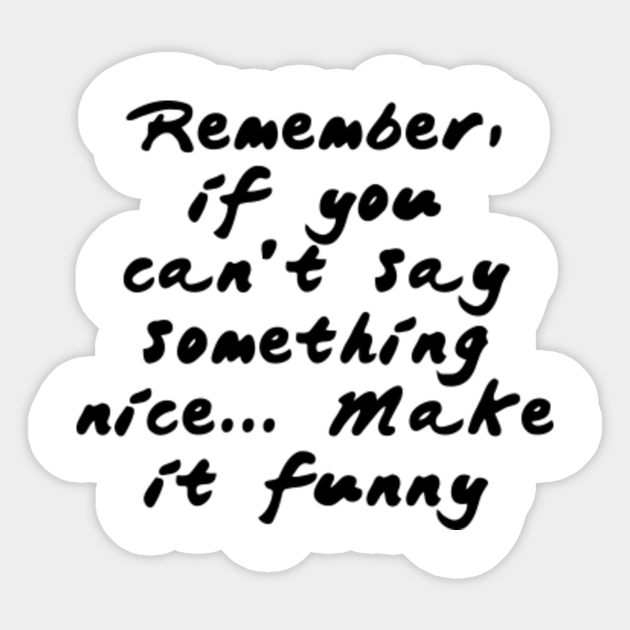 Remember If You Can T Say Something Nice Make It Funny Quotes For Life Autocollant Teepublic Fr