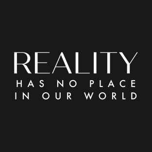 Reality has no place in our world. T-Shirt
