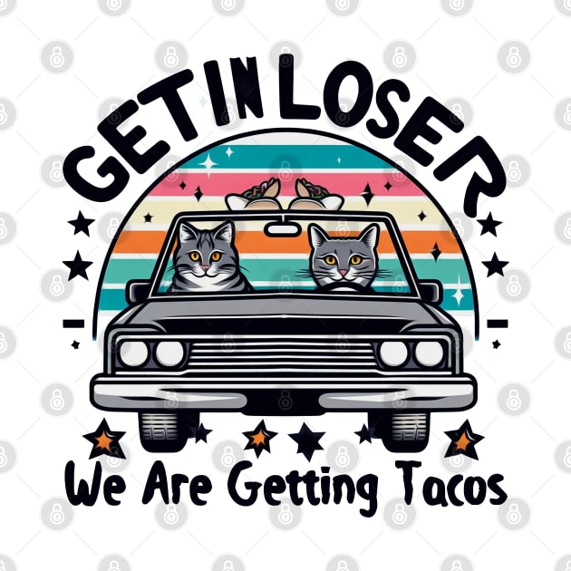 Get in Loser, We are getting Tacos by Mad&Happy