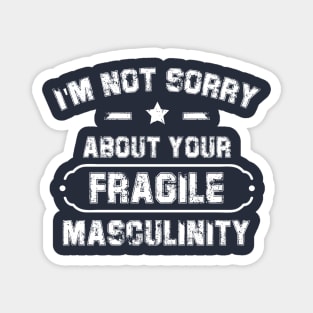 I'm Not Sorry About Your Fragile Masculinity Apparel Magnet