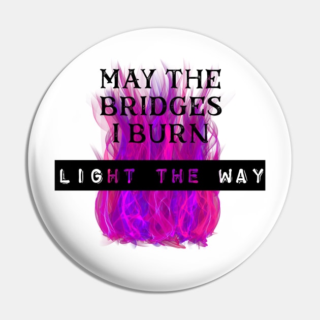 May the Bridges I Burn Light the Way Pin by Dizzy Lizzy Dreamin