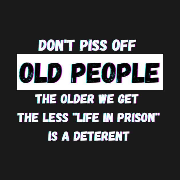 DON'T PISS OFF OLD PEOPLE - THE OLDER WE GET THE LESS LIFE by Giftadism